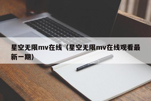 星空无限mv在线（星空无限mv在线观看最新一期）