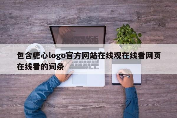 包含糖心logo官方网站在线观在线看网页在线看的词条