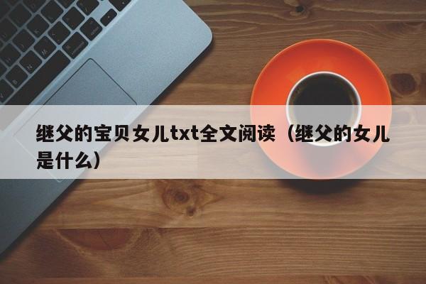 继父的宝贝女儿txt全文阅读（继父的女儿是什么）