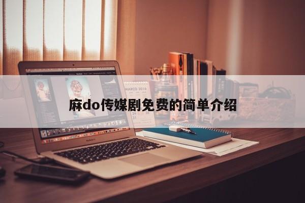 麻do传媒剧免费的简单介绍