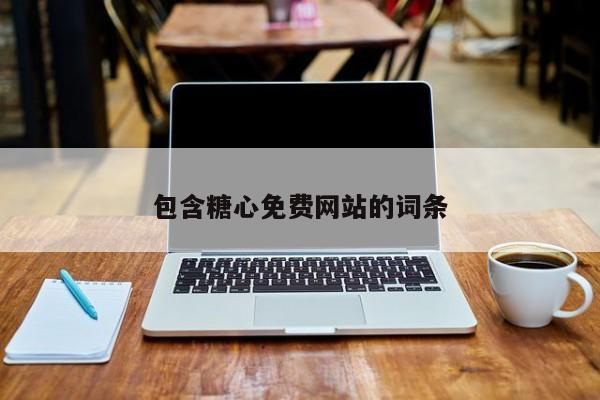 包含糖心免费网站的词条