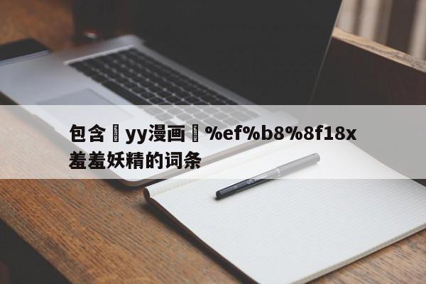 包含ߒyy漫画❤%ef%b8%8f18x羞羞妖精的词条