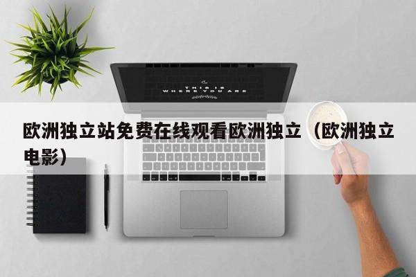 欧洲独立站免费在线观看欧洲独立（欧洲独立电影）