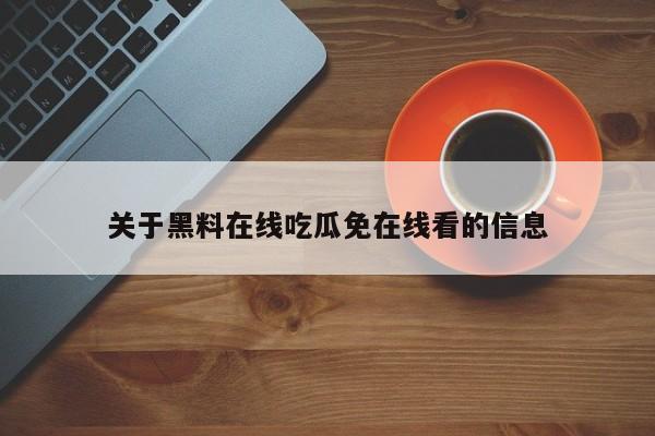 关于黑料在线吃瓜免在线看的信息