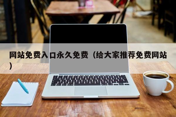 网站免费入口永久免费（给大家推荐免费网站）