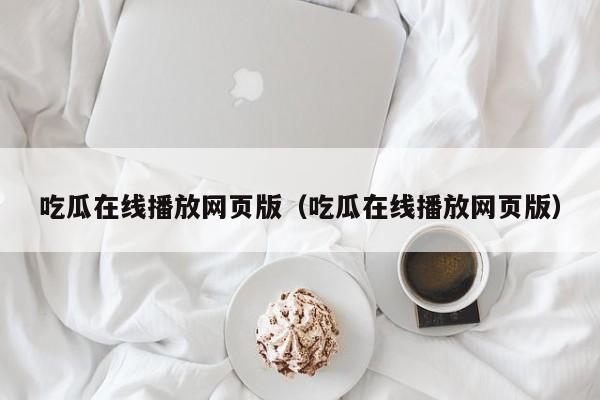 吃瓜在线播放网页版（吃瓜在线播放网页版）