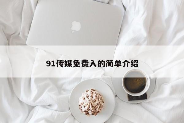 91传媒免费入的简单介绍