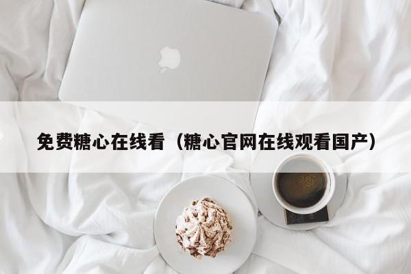 免费糖心在线看（糖心官网在线观看国产）