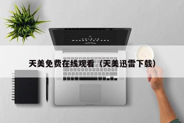 天美免费在线观看（天美迅雷下载）
