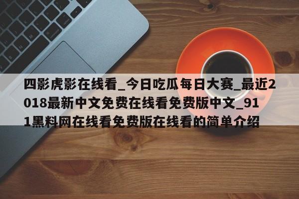 四影虎影在线看_今日吃瓜每日大赛_最近2018最新中文免费在线看免费版中文_911黑料网在线看免费版在线看的简单介绍