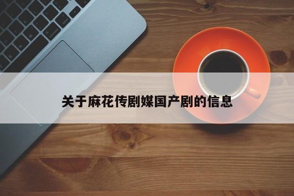 关于麻花传剧媒国产剧的信息