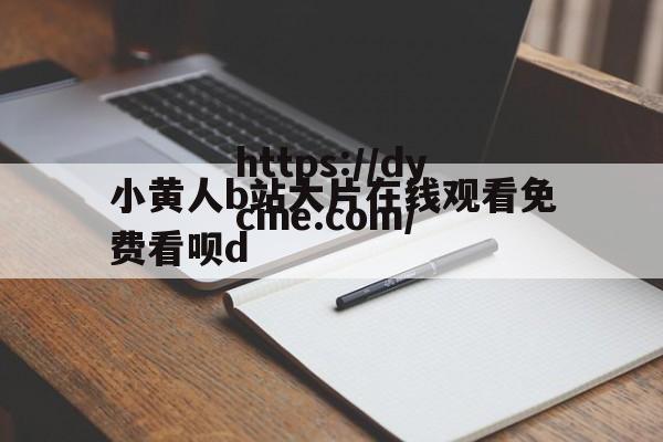 小黄人b站大片在线观看免费看呗d(小黄人b站大片在线观看免费看呗hd)