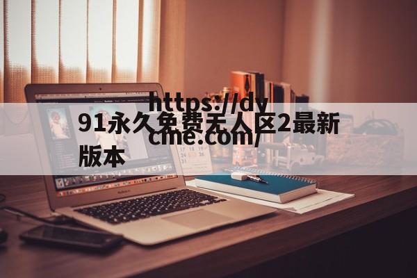 91永久免费无人区2最新版本的简单介绍