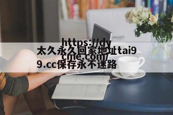 太久永久回家地址tai99.cc保存永不迷路的简单介绍