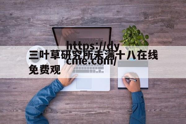 关于三叶草研究所未满十八在线免费观的信息