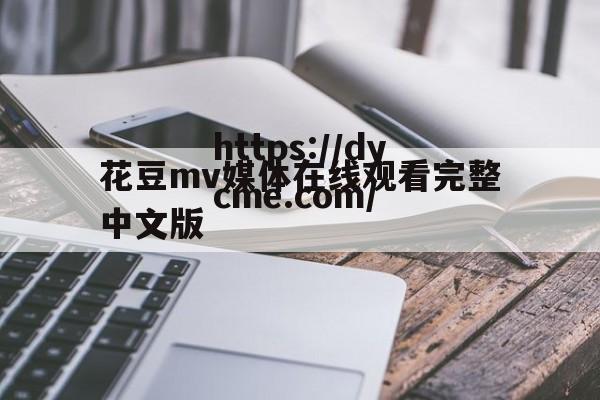 花豆mv媒体在线观看完整中文版(花豆mv媒体在线观看完整中文版下载)
