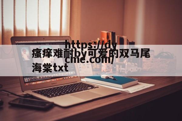 包含瘙痒难耐by可爱的双马尾海棠txt的词条