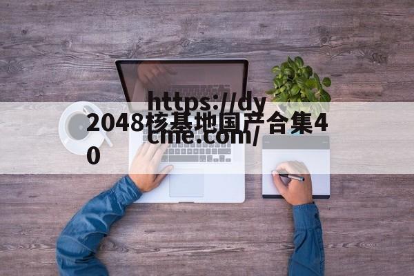 2048核基地国产合集40(2048核基地国产合集最新章节更新时间)