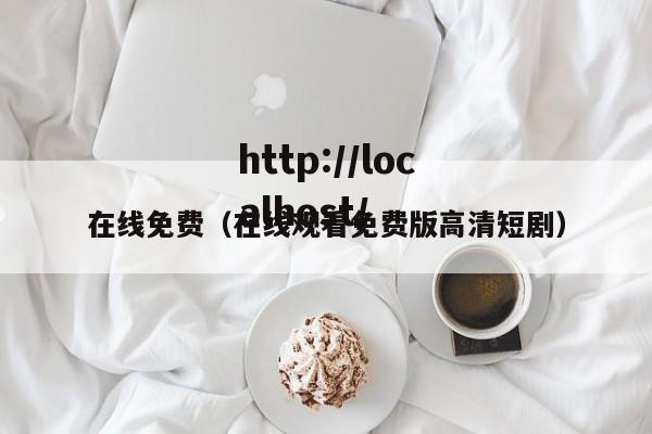 在线免费（在线观看免费版高清短剧）