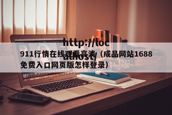 911行情在线观看高清（成品网站1688免费入口网页版怎样登录）